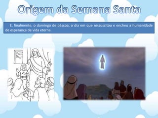 E, finalmente, o domingo de páscoa, o dia em que ressuscitou e encheu a humanidade
de esperança de vida eterna.
 