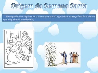 Na segunda-feira seguinte foi o dia em que Maria ungiu Cristo; na terça-feira foi o dia em
que a figueira foi amaldiçoada;
 