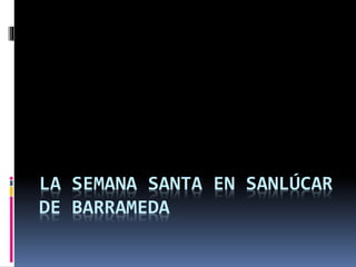 LA SEMANA SANTA EN SANLÚCAR
DE BARRAMEDA
 