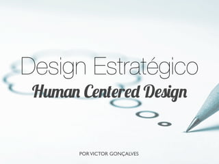 Design Estratégico
Human Centered Design
PORVICTOR GONÇALVESPORVICTOR GONÇALVES
 
