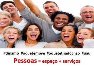 #dinamo #oquetemove #oquetetiradochao #uau 
Pessoas = espaço + serviços 
 