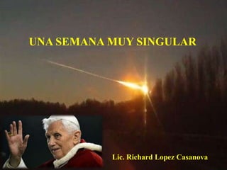 UNA SEMANA MUY SINGULAR




           Lic. Richard Lopez Casanova
 