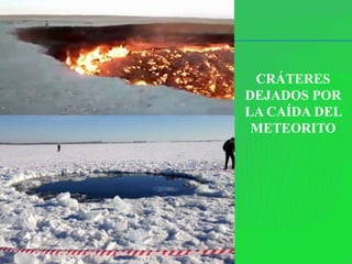 CRÁTERES
DEJADOS POR
LA CAÍDA DEL
 METEORITO
 