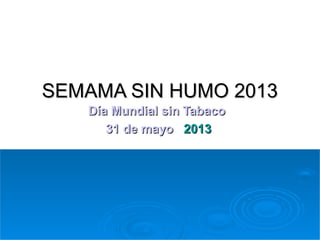 SEMAMA SIN HUMO 2013
Día Mundial sin Tabaco
31 de mayo 2013

 