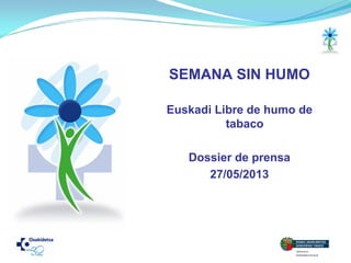 SEMANA SIN HUMO
Euskadi Libre de humo de
tabaco
Dossier de prensa
27/05/2013
 