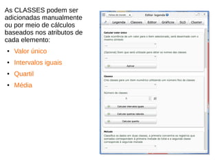 As CLASSES podem ser
adicionadas manualmente
ou por meio de cálculos
baseados nos atributos de
cada elemento:
● Valor único
● Intervalos iguais
● Quartil
● Média
 