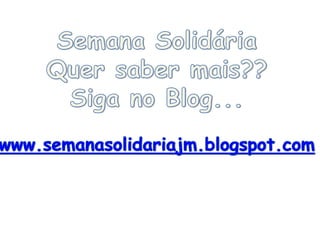 Semana SolidáriaQuer saber mais??Siga no Blog...www.semanasolidariajm.blogspot.com