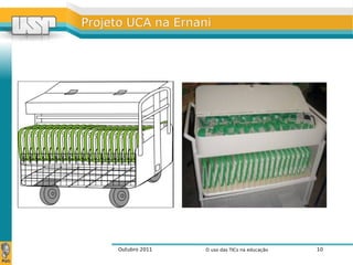 Outubro 2011 O uso das TICs na educação 10
Projeto UCA na ErnaniProjeto UCA na Ernani
 