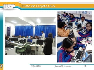 Outubro 2011 O uso das TICs na educação 12
Piloto do Projeto UCAPiloto do Projeto UCA
 