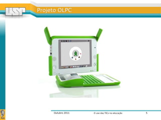 Outubro 2011 O uso das TICs na educação 5
Projeto OLPCProjeto OLPC
 