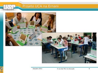 Outubro 2011 O uso das TICs na educação 9
Projeto UCA na ErnaniProjeto UCA na Ernani
 