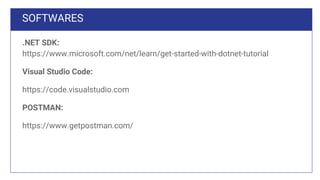 SOFTWARES
.NET SDK:
https://www.microsoft.com/net/learn/get-started-with-dotnet-tutorial
Visual Studio Code:
https://code.visualstudio.com
POSTMAN:
https://www.getpostman.com/
 