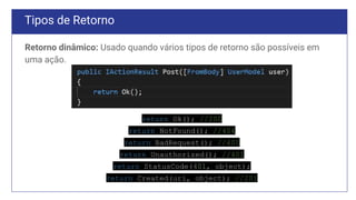 Tipos de Retorno
Retorno dinâmico: Usado quando vários tipos de retorno são possíveis em
uma ação.
return Ok(); //200
return NotFound(); //404
return BadRequest(); //400
return Unauthorized(); //401
return StatusCode(401, object);
return Created(uri, object); //201
 