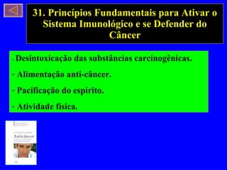 31. Princípios Fundamentais para Ativar o Sistema Imunológico e se Defender do Câncer -  Desintoxicação das substâncias carcinogênicas. Alimentação anti-câncer. Pacificação do espírito. Atividade física. 