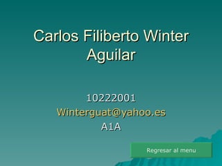Carlos Filiberto Winter Aguilar 10222001 [email_address] A1A Regresar al menu 