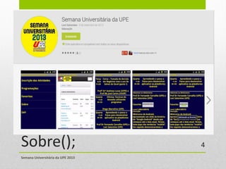 Sobre();
Semana Universitária da UPE 2013
4
 
