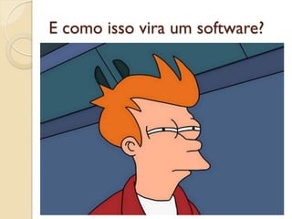 E como isso vira um software?
 