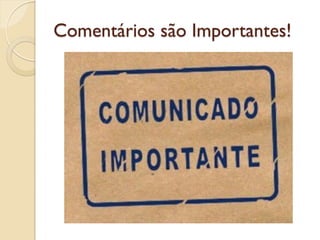 Comentários são Importantes!
 