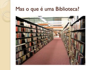 Mas o que é uma Biblioteca?
 
