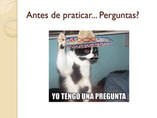Antes de praticar... Perguntas?
 