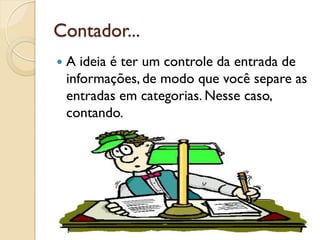 Contador...
 A ideia é ter um controle da entrada de
informações, de modo que você separe as
entradas em categorias. Nesse caso,
contando.
 