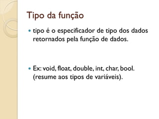 Tipo da função
 tipo é o especificador de tipo dos dados
retornados pela função de dados.
 Ex: void, float, double, int, char, bool.
(resume aos tipos de variáveis).
 