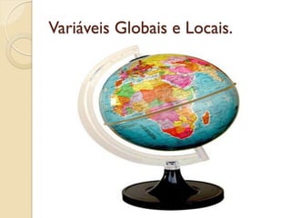 Variáveis Globais e Locais.
 