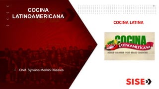 COCINA
LATINOAMERICANA
• Chef. Sylvana Merino Rosales
COCINA LATINA
 