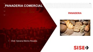 PANADERIA COMERCIAL
• Chef. Sylvana Merino Rosales
PANADERIA
 