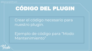 Crear el código necesario para
nuestro plugin.
Ejemplo de código para “Modo
Mantenimiento”
CÓDIGO DEL PLUGIN
 