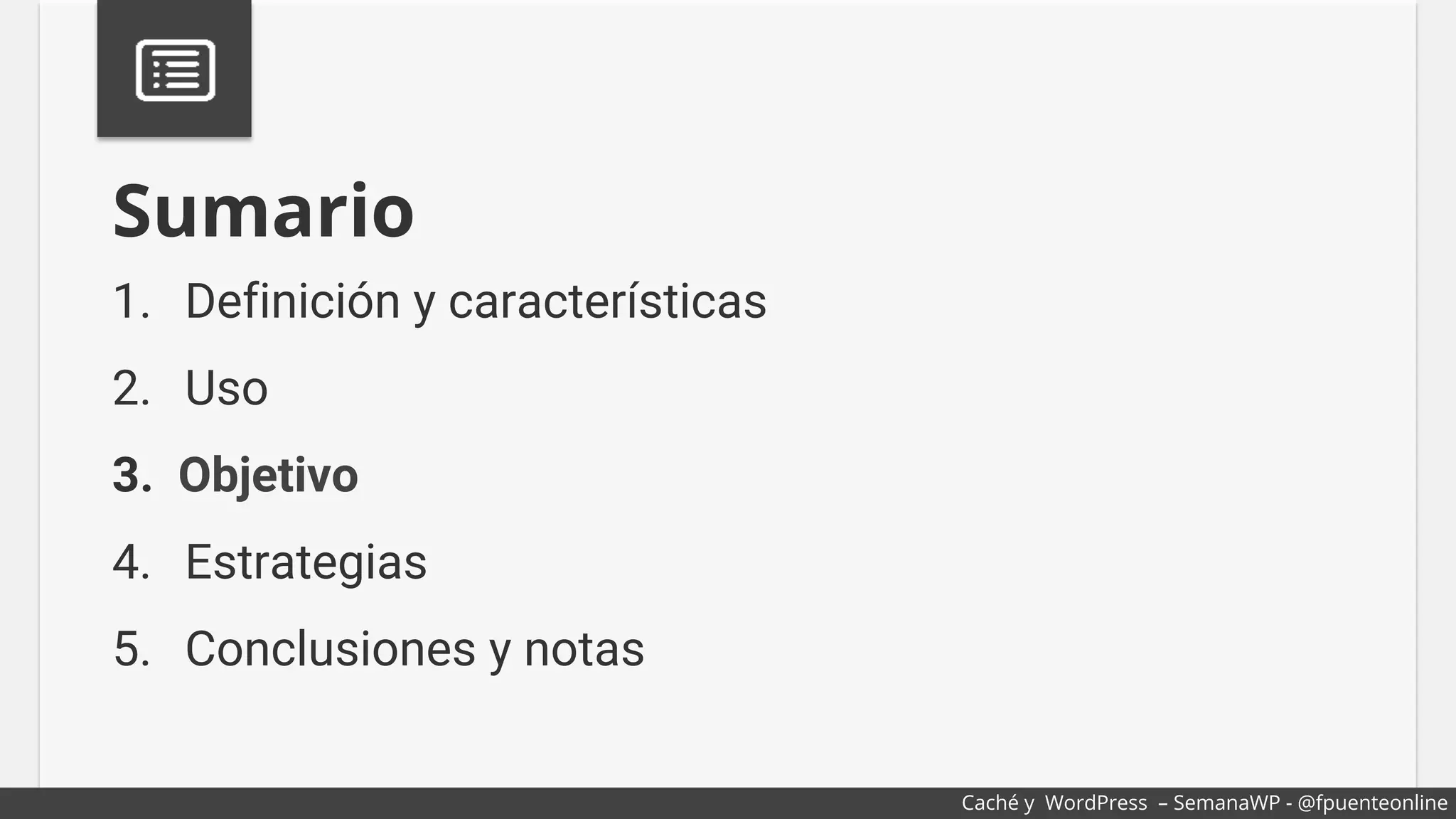 1.  Definición y características
2.  Uso
3.  Objetivo
4.  Estrategias
5.  Conclusiones y notas
Sumario
Caché y WordPress – SemanaWP - @fpuenteonline
 
