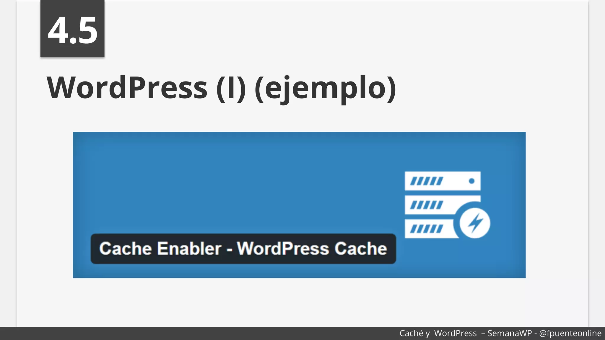 WordPress (I) (ejemplo)
4.5
Caché y WordPress – SemanaWP - @fpuenteonline
 