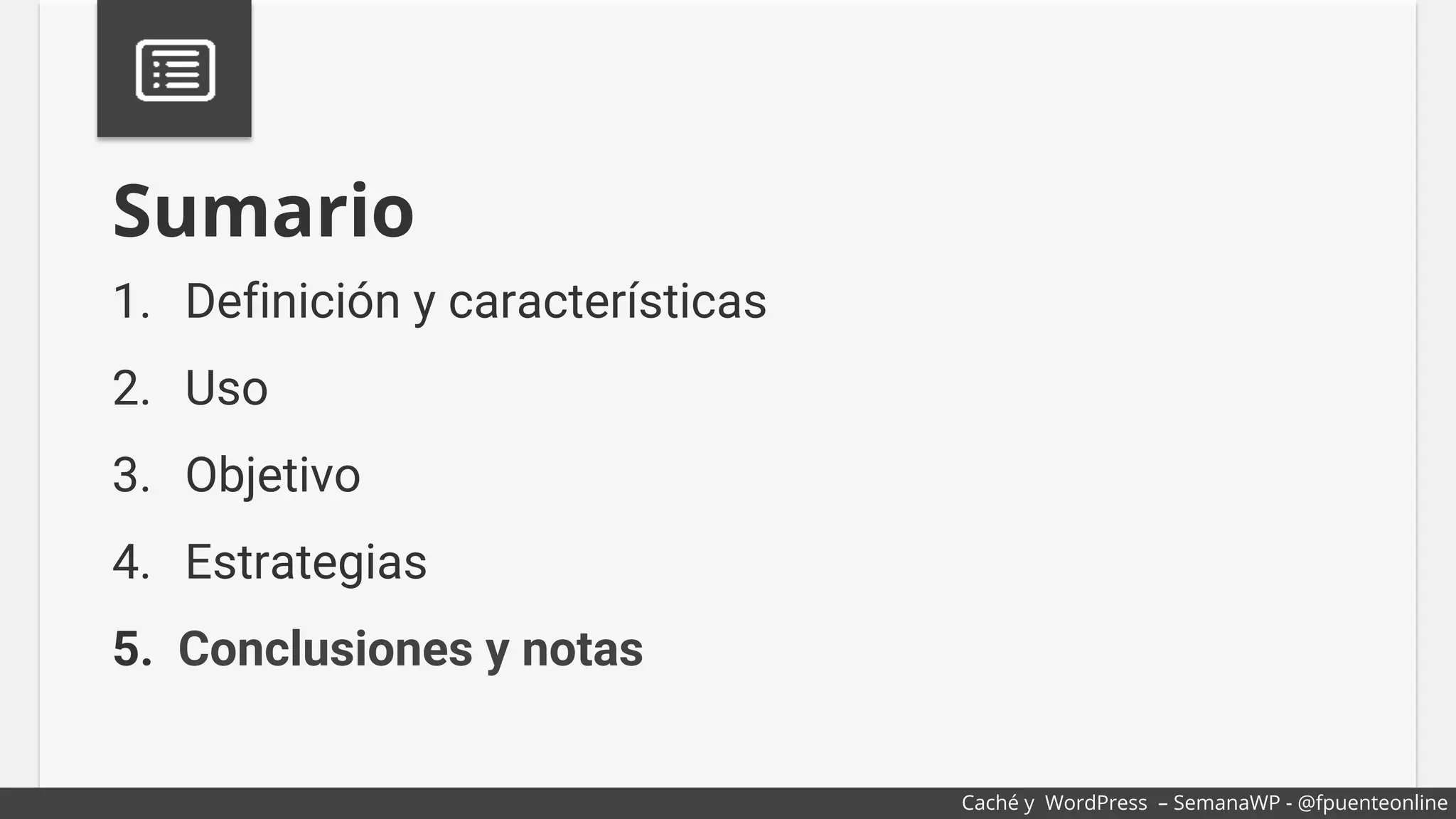 1.  Definición y características
2.  Uso
3.  Objetivo
4.  Estrategias
5.  Conclusiones y notas
Sumario
Caché y WordPress – SemanaWP - @fpuenteonline
 