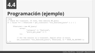 Programación (ejemplo)
4.4
<?php
// Check for transient. If none, then execute WP_Query
if ( false === ( $featured = get_t...