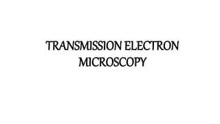 TRANSMISSION ELECTRON
MICROSCOPY
 