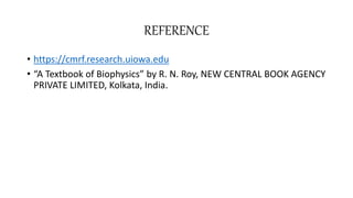 REFERENCE
• https://cmrf.research.uiowa.edu
• “A Textbook of Biophysics” by R. N. Roy, NEW CENTRAL BOOK AGENCY
PRIVATE LIMITED, Kolkata, India.
 