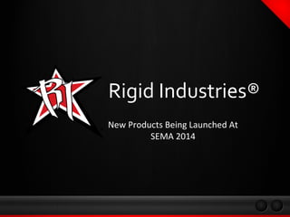 Rigid Industries® 
New Products Being Launched At 
SEMA 2014 
 