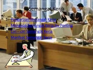 Semangat Kerja
1.
2.
3.
4.

Pengertian Semangat Kerja
Mengapa Semangat Kerja Itu Penting
Ciri – ciri Semangat Kerja
Manfaat Semangat Kerja

 