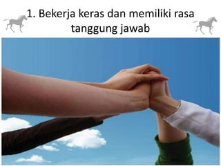 1. Bekerja keras dan memiliki rasa
tanggung jawab

 