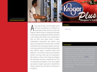 COMPORTAMENTO
Datamyning Revertido




                       A
                                                                            REFERÊNCIA
                               té os dias de hoje, as informações sobre
                               perfis de consumidores se limitavam ao
                                                                              Saiba mais.
                               uso de dados à favor das marcas e de seus
                       negócios. Neste sentido, as empresas utilizavam
                       suas respectivas databases de maneira arbitrária
                       e nem sempre tão benéfica aos consumidores.
                       Mas em 2013 essa lógica tende a mudar.
                       Compradores perspicazes irão reverter essa
                       lógica: eles esperam ter controle e fazer o melhor
                                                                            OPORTUNIDADE
                       uso possível dos seus próprios dados, e procurar
                       marcas que usem esta informação proativamente          A inversão desse paradigma nos leva a concluir que
                       para oferecer ajuda e conselhos sobre como             daqui pra frente é bom as empresas começarem a usar
                       melhorar o seu estilo de vida e/ou economizar          dados pessoais de seus consumidores a fim de torná-los
                       dinheiro. Isto quer dizer que os consumidores          realmente úteis. Um bom exemplo disso é o que faz a rede
                       vão começar a cobrar e tirar maiores vantagens         de supermercados norte-americana Kroger. Ela passou
                                                                              a utilizar um esquema de descontos personalizados
                       das empresas que dizem compreende-los. Para
                                                                              baseados nos dados dos cartões fidelidade de seus
                       isso passarão a se espelhar e ouvir seus colegas
                                                                              consumidores e a partir disso verificou que 70% dos
                       que pensam, reagem, apreciam e consomem da             compradores que receberam os descontos usaram pelo
                       mesma maneira que eles afim de interpretar a           menos um deles.
                       si próprios.
 