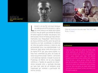 MÚSICA
Leo Justis | Electro
Funk




                       L
                                                                           REFERÊNCIA
                             eo Justi é um dos DJs com maior destaque
                             no underground do Rio de Janeiro e, agora,
                                                                             Entre no Soundclound do cara, ouça “Bad Girls”, com
                             seu nome começa a ser falado não só pelos
                                                                             M.I.A. e “Gaitero”.
                       cariocas, mas por gente que entende de música
                       em vários lugares no mundo. Isso porque o cara
                       vem tocando o terror em festas por todo o Brasil,
                       mostrando o seu “Heavy Baile”. Dentro da cena
                       de música eletrônica do Rio, Justis faz parte da
                       resistência do funk, acreditando no potencial
                       do ritmo dos guetos cariocas e é dono de uma        OPORTUNIDADE
                       personalidade única, sua espontaneidade é um
                       diferencial. Após lançar remix oficial para o hit      Cada vez mais ritmos dos guetos no mundo estão
                       da inglesa M.I.A. que, para nosso orgulho, é a         sendo explorados por produtores internacionais e
                       faixa mais comentada da safra, ele acaba de            Justis é um exemplo disso. O funk tem aspectos cujo
                       lançar seu primeiro single “Gaitero”, com direito      poder e apelo ninguém pode negar. Tem defeitos
                       a um videoclipe explosivo. Gravado na praia de         grosseiros como tem o nosso sistema cruel - produz
                       Piratininga, em Niterói, ele faz uma engajada          letras horríveis, e outras geniais, reflexo do nosso
                       referência à “batalha do passinho do menor”,           povo tão heterogêneo. Combinado com o eletro, ritmo
                       última sensação entre a garotada obcecada              musical de classes mais abastardas, Justis consegue
                       por baile funk, além de um fenômeno social             conversar tanto com jovens da classe media quanto
                       responsável por estimular a pacificação nos            com das periferias do Brasil. Lá fora, sua música com
                       morros cariocas.                                       M.I.A já foi usada no comercial da cerveja Beck.
 