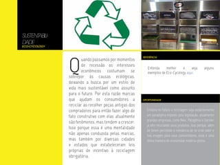 SUSTENTABILI-
DADE
Eco-Cycology




                Q
                                                         REFERÊNCIA
                        uando passamos por momentos
                        de recessão os interesses
                                                            Entenda     melhor    e     veja          alguns
                        econômicos costumam se              exemplos de Eco-Cycology aqui.
                sobrepor às causas ecológicas,
                deixando a busca por um estilo de
                vida mais sustentável como assunto
                para o futuro. Por esta razão marcas
                que ajudam os consumidores a             OPORTUNIDADE

                reciclar ao recolher peças antigas dos
                compradores para então fazer algo de       Embora no futuro a reciclagem seja evidentemente
                fato construtivo com elas atualmente       um paradigma imposto pela legislação, atualmente
                                                           grandes empresas, como Nike, Patagônia e Garnier
                são fenômenos, mas tendem a crescer.
                                                           já vêm reciclando seus produtos. Isso porque, além
                Isso porque essa é uma mentalidade
                                                           de terem percebido a relevância de se criar valor e
                não apenas conduzida pelas marcas,         boa imagem para seus consumidores, essa é uma
                mas também por diversas cidades            ótima maneira de economizar matéria-prima.
                e estados que estabeleceram leis
                próprias de incentivo á reciclagem
                obrigatória.
 