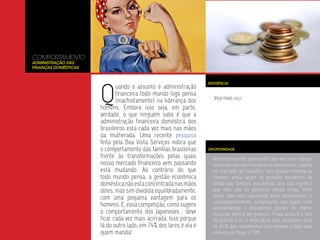 COMPORTAMENTO
Administração das
Finanças Domésticas




                      Q
                                                                   REFERÊNCIA
                             uando o assunto é administração
                             financeira todo mundo logo pensa
                                                                     Veja mais aqui.
                             (machistamente) na liderança dos
                      homens. Embora isso seja, em parte,
                      verdade, o que ninguém sabe é que a
                      administração financeira doméstica dos
                      brasileiros esta cada vez mais nas mãos
                      da mulherada. Uma recente pesquisa
                      feita pela Boa Vista Serviços indica que
                      o comportamento das famílias brasileiras     OPORTUNIDADE

                      frente às transformações pelas quais           As mulheres vêm ganhando cada vez mais espaço,
                      nosso mercado financeiro vem passando          tanto nas decisões financeiras domésticas, quanto
                      está mudando. Ao contrário do que              no mercado de trabalho. Isso porque embora os
                      todo mundo pensa, a gestão econômica           homens ainda sejam os grandes geradores de
                      doméstica não esta concentrada nas mãos        renda das famílias brasileiras, isso não significa
                      deles, mas sim dividida equilibradamente,      que eles são os gestores dessa renda. Além
                      com uma pequena vantagem para os               disso, elas vêm adquirindo mais escolaridade e,
                                                                     conseqüentemente, aumentando seu papel como
                      homens. E, essa competição, como sugere        consumidoras e assumindo postos de chefia,
                      o comportamento dos Japoneses , deve           inclusive dentro do governo. Prova disso é o fato
                      ficar cada vez mais acirrada. Isso porque      de que há 4 ou 5 anos atrás elas recebiam cerca
                      lá do outro lado, em 74% dos lares é ela é     de 60% dos rendimentos dos homens e hoje esse
                      quem manda!                                    número já chega a 70%..
 