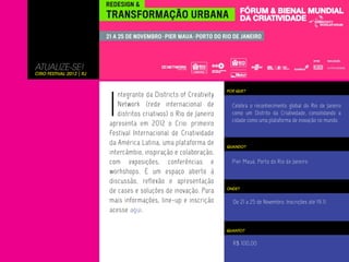 ATUALIZE-SE!
CRio Festival 2012 | RJ




                          I
                                                                     POR QUE?
                             ntegrante da Districts of Creativity
                             Network (rede internacional de            Celebra o reconhecimento global do Rio de Janeiro
                             distritos criativos) o Rio de Janeiro     como um Distrito da Criatividade, consolidando a
                                                                       cidade como uma plataforma de inovação no mundo.
                          apresenta em 2012 o Crio: primeiro
                          Festival Internacional de Criatividade
                          da América Latina, uma plataforma de       QUANDO?
                          intercâmbio, inspiração e colaboração,
                          com exposições, conferências e               Pier Mauá, Porto do Rio de Janeiro
                          worhshops. É um espaço aberto à
                          discussão, reflexão e apresentação
                          de cases e soluções de inovação. Para      ONDE?


                          mais informações, line-up e inscrição        De 21 a 25 de Novembro. Inscrições até 19.11.
                          acesse aqui.

                                                                     QUANTO?


                                                                       R$ 100,00
 