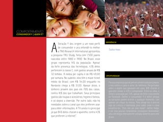 COMPORTAMENTO
Consumidor Y | Quem é?




                         A
                                                                             REFERÊNCIA
                                Geração Y deu origem a um novo perfil
                                de consumidor e pra entendê-lo melhor
                                                                               Saiba mais.
                                a TNS Research International apresentou
                         a pesquisa TRU Study, feita com 1.500 jovens
                         nascidos entre 1980 e 1990. No Brasil, esse
                         grupo representa 14% da população. Apesar
                         da forte presença das tecnologias, 43% deles
                         pertencem à classe C, com gastos anuais de R$
                         32 bilhões. A média per capita é de R$ 49,00
                                                                             OPORTUNIDADE
                         por semana. No sudeste, eles têm o maior ticket
                         médio do Brasil, com R$ 54,00 enquanto no             Para as empresas que atuam em um mercado para jovens,
                         Nordeste chega a R$ 31,00. Apesar disso, o            a boa notícia é para o setor de telefonia. Perguntados
                         dinheiro provém dos pais em 76% dos casos,            sobre o objeto que possuem em casa, 81% citaram o
                                                                               aparelho celular e 43% o computador. Entre os sites, o
                         contra 16% dos que trabalham. Seus principais         Orkut é acessado por 72%, apesar do forte crescimento
                         gastos são roupas e acessórios, higiene e beleza,     do Facebook. Definir o consumidor Y é difícil porque
                         e só depois a diversão. Por outro lado, não há        as variações podem ocorrer a qualquer momento, com
                                                                               apenas um clique no mouse. Para atingi-los é preciso
                         novidades sobre o canal que eles preferem usar        jogo de cintura e habilidade para saber onde e como
                         para obter informações. A TV ainda é o principal      encontrá-los. “Eles são um alvo móvel”, define Kodja.
                         já que 84% deles citaram o aparelho, contra 43%       e por isso poucas companhias conseguem desenvolver
                                                                               uma estratégia efetivamente voltada somente para este
                         que preferem a internet”.                             grupo.
 