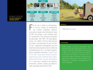 PUBLICIDADE
The 2012 Creativity
Awards Report




                      F
                                                                        REFERÊNCIA
                              im do ano é tempo de retrospectivas.
                              A Creativity realizou um levantamento
                                                                           Saiba mais aqui e aqui.
                              com criativos, campanhas, agências,
                      anunciantes e grupos mais premiados ao longo
                      de 2012. Para chegar a esse resultado, levou
                      em consideração 7 das principais premiações
                      de publicidade ADC, AICP, The Andy Awards,
                      Cannes, Clio, D&AD e The One Show. No final
                                                                        OPORTUNIDADE
                      das contas, a conclusão deles foi que “Em 2012,
                      as top 5 campanhas homenageadas são uma
                                                                          Ganhar prêmios é um dos investimentos mais
                      amostra de onde você pode encontrar o melhor da
                                                                          importante que uma agência pode fazer por sua
                      criatividade hoje em dia – em todos os lugares”     imagem. É garantia de visibilidade no mercado para
                      Veja as campanhas vencedoras: Chipotle: Back        a agência e de buzz para o cliente, sua marca e
                      to the Start; Canal+:Bear; American Express:        seu produto. Mas aprender e se inspirar com os
                      Small Business Gets na Official Day; K-Swiss:       vencedores também é importante. Observar em que
                      MFCEO; Austria Solar: The Solar Annual Report       página está a publicidade e como as agências vêm
                                                                          trabalhando a criatividade é fundamental pra se
                      2011. E aqui veja o infográfico com agencias,
                                                                          manter atualizado.
                      anunciantes, criativos e grupos que levaram a
                      maior quantidade de prêmios em 2012.
 