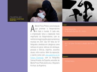 DIVIRTA-SE!
EXPOSIÇÃO | WORLD PRESS
PHOTO 2012




                          A
                                                                     ONDE?
                                 World Press Photo é uma fundação
                                 que promove o fotojornalismo          Caixa Cultural Rio
                                 em todo o mundo. A cada ano,          Av. Almirante Barroso, 25 - Centro
                          a organização lança a exposição mais
                          importante do fotojornalismo, com as
                          melhores imagens publicadas na imprensa    QUANDO?

                          mundial em 2011. São 157 fotos de 57
                                                                       Até 3 de junho. De terça a sábado, das 10h às
                          fotógrafos, divididas em categorias como     21h.
                          notícias em geral, notícias em destaque,
                          pessoas e notícias, esportes, assuntos
                          atuais, entre outros. Além da exposição,
                          o evento conta com uma palestra no Oi
                                                                     QUANTO?
                          Futuro Flamengo, com os fotógrafos
                          Samuel Aranda, da Espanha, vencedor do        Entrada franca.
                          World Press Photo deste ano, e Alejandro
                          Kirchuk, da Argentina.
 