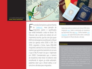 COMPORTAMENTO
BRASIL, PAÍS DE IMIGRANTES




                             E
                                                                           REFERÊNCIA
                                   m um dos Semanários, apresentamos
                                   os “mileuros”, nova geração de            Saiba mais sobre os números do Censo 2010 sobre
                                   imigrantes jovens e qualificados          imigração aqui. Sobre a diminuição de brasileiros
                             que estão tentando a vida no Brasil. Os         que vão morar fora, veja aqui. Confira também este
                             mileuros são a ponta do iceberg de um           infográfico da Superinteressante sobre a evolução
                             movimento recente, que fez com que quase        da imigração no Brasil década a década.

                             600 mil estrangeiros escolhessem o Brasil
                             como lar apenas entre 2010 e 2011. Em
                                                                           OPORTUNIDADE
                             2010, segundo o Censo, havia 286.468
                             imigrantes vivendo há cinco anos no Brasil,     Essa recente onda de imigração para o Brasil é um
                             número que aumentou bastante em um ano          dos reflexos práticos dos números e notícias que
                                                                             atestam que a nossa economia vai bem enquanto a
                             e que é 86,7% maior do que o registrado         dos países ricos cambaleia. O Brasil ainda precisa
                             em 2000. Considerando que o número              resolver muitos de seus problemas sociais, mas o
                             de brasileiros indo morar no exterior está      aumento de imigrantes também é uma mostra da
                                                                             nova ordem mundial, em que países emergentes
                             encolhendo (e alguns já estão voltando),
                                                                             oferecem oportunidades para imigrantes e se
                             podemos dizer que o Brasil voltou a ser         tornam mais cosmopolitas, com uma cultura mais
                             uma terra atrativa para imigrantes.             plural e enriquecida por outros povos.
 
