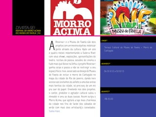 DIVIRTA-SE!
Festival de Verão Acima
do Museu de Favela | RJ




                          A
                                                                              ONDE?
                                 Reserva+ e o Museu de Favela são dois
                                 projetos com um mesmo objetivo: mobilizar
                                                                                Terraço Cultural do Museu de Favela – Morro do
                                 gente através da cultura. Após um ano
                                                                                Cantagalo
                          e quatro meses movimentando a Galeria River
                          com seus shows, exposições, apresentações de
                          teatro, recitais de poesia, sessões de cinema e
                          tudo mais que desse na telha, o projeto Reserva+    QUANDO?

                          ganha corpo e passa a não se restringir a seu
                          espaço físico. Isso, associado ao desejo do Museu     De 01.12.12 a 02.02.13
                          de Favela de incluir o morro do Cantagalo no
                          mapa da cidade do Rio de Janeiro, dando livre
                          acesso aos visitantes do asfalto a uma das vistas
                          mais bonitas da cidade, só precisou de um elo
                          pra sair do papel. Envolvido nos dois projetos,
                                                                              QUANTO?
                          o cantor, produtor e agitador cultural subiu o
                          elevador e uniu as duas causas. Assim surgiu o
                                                                                 R$ 10,00
                          Morro Acima, que agitará a laje mais charmosa
                          da cidade nos fins de tarde dos sábados de
                          verão com mais dois artistas/dj’s convidados.
                          Saiba mais.
 