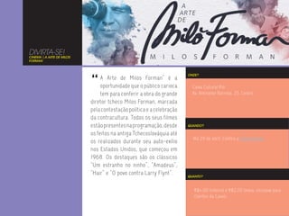 DIVIRTA-SE!
CINEMA | A ARTE DE MILOS
FORMAN




                           “
                                                                      ONDE?
                                A Arte de Milos Forman” é a
                                oportunidade que o público carioca      Caixa Cultural Rio
                                tem para conferir a obra do grande      Av. Almirante Barroso, 25, Centro
                           diretor tcheco Milos Forman, marcada
                           pela contestação política e a celebração
                           da contracultura. Todos os seus filmes
                           estão presentes na programação, desde      QUANDO?

                           os feitos na antiga Tchecoslováquia até
                                                                        Até 29 de abril. Confira a programação.
                           os realizados durante seu auto-exílio
                           nos Estados Unidos, que começou em
                           1968. Os destaques são os clássicos
                           “Um estranho no ninho”, “Amadeus”,
                           “Hair” e “O povo contra Larry Flynt”.      QUANTO?



                                                                         R$4,00 (inteira) e R$2,00 (meia, inclusive para
                                                                         clientes da Caixa).
 